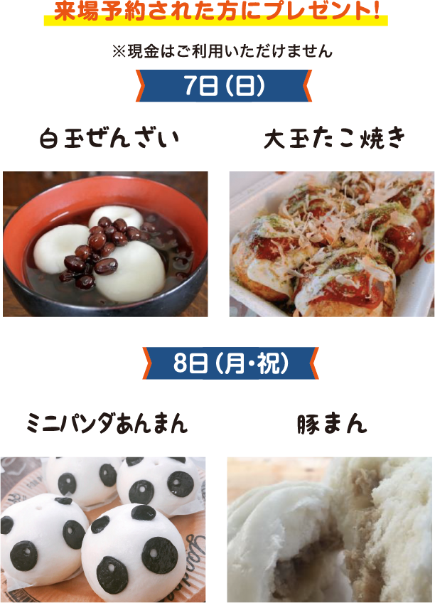 7日（日）白玉ぜんざい.大玉たこ焼き,8日（月・祝）ミニパンダあんまん,豚まん※現金はご利用いただけません